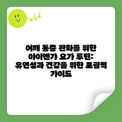 어깨 통증 완화를 위한 아이엔가 요가 루틴: 유연성과 건강을 위한 포괄적 가이드