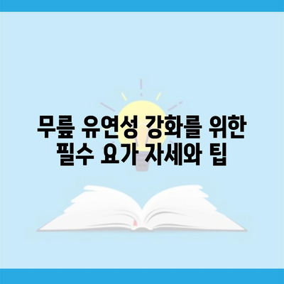 무릎 유연성 강화를 위한 필수 요가 자세와 팁