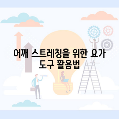 어깨 스트레칭을 위한 요가 도구 활용법