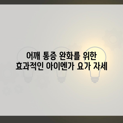 어깨 통증 완화를 위한 효과적인 아이엔가 요가 자세