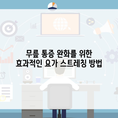 무릎 통증 완화를 위한 효과적인 요가 스트레칭 방법