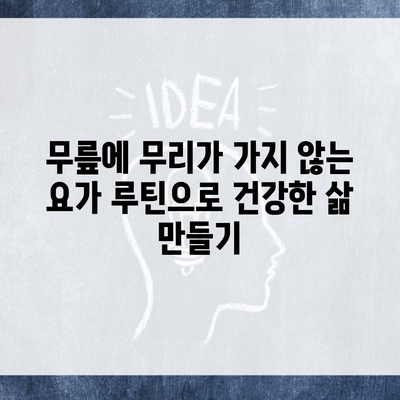 무릎에 무리가 가지 않는 요가 루틴으로 건강한 삶 만들기