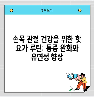 손목 관절 건강을 위한 핫 요가 루틴: 통증 완화와 유연성 향상