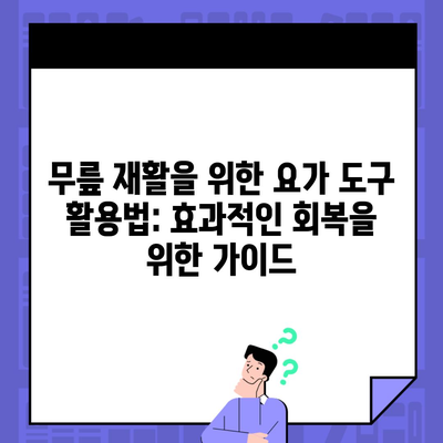 무릎 재활을 위한 요가 도구 활용법: 효과적인 회복을 위한 가이드