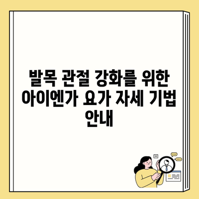 발목 관절 강화를 위한 아이엔가 요가 자세 기법 안내