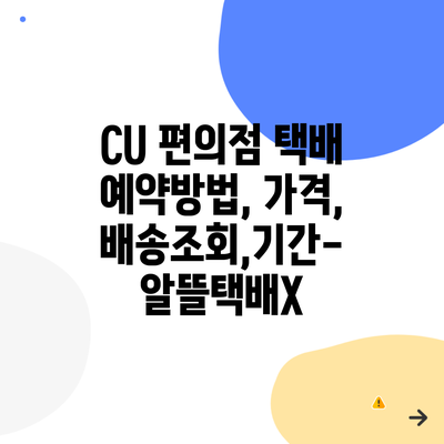 CU 편의점 택배 예약방법, 가격, 배송조회,기간- 알뜰택배X