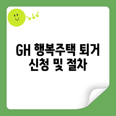 GH 행복주택 퇴거 신청 및 절차