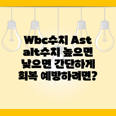 Wbc수치 Ast alt수치 높으면 낮으면 간단하게 회복 예방하려면?