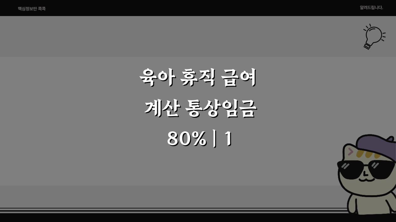 육아 휴직 급여 계산 통상임금 80% | 1년 급여 상한, 궁금증 총정리