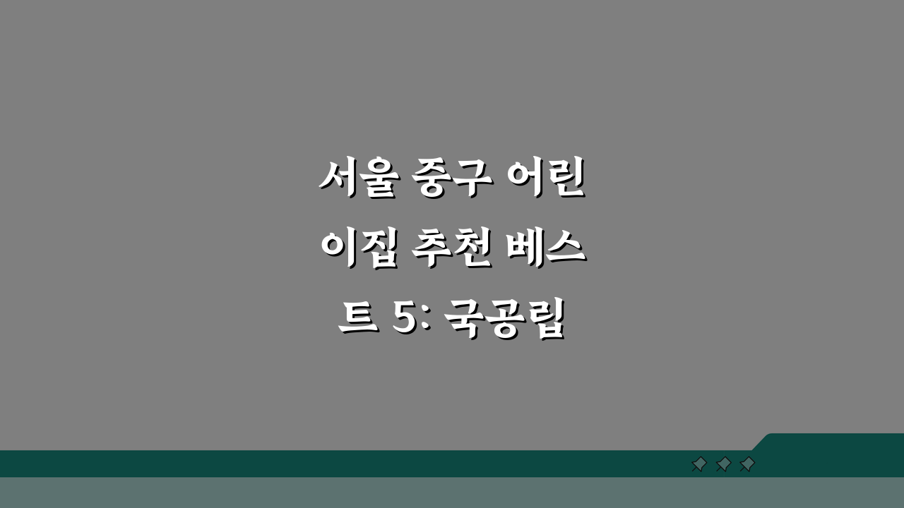 서울 중구 어린이집 추천 베스트 5: 국공립, 민간, 비용, 프로그램 비교