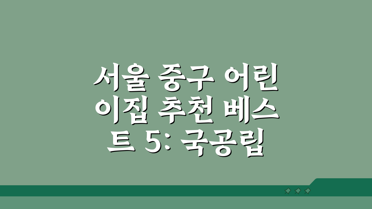 서울 중구 어린이집 추천 베스트 5: 국공립, 민간, 비용, 프로그램 비교