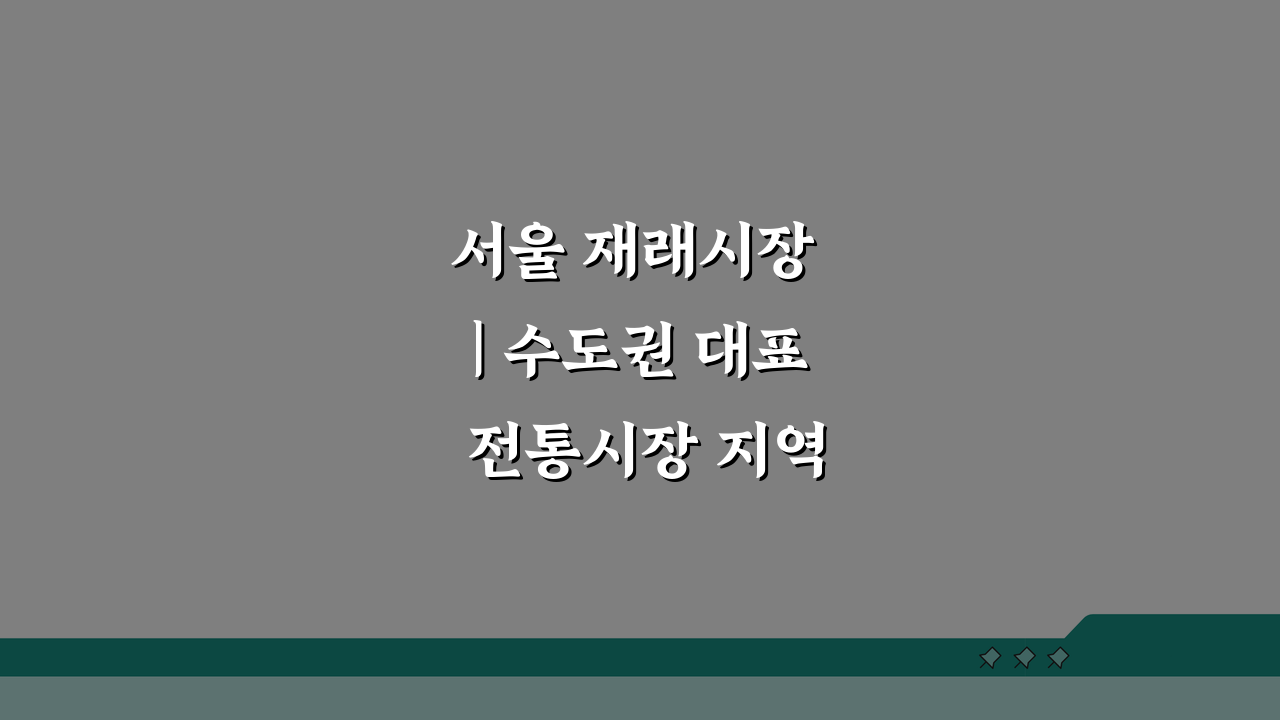 서울 재래시장 | 수도권 대표 전통시장 지역별 특징 안내: 숨겨진 보물 찾기