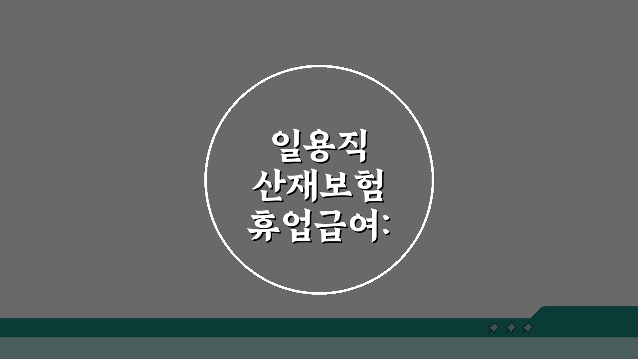 일용직 산재보험 휴업급여: 일용근로자 산재 휴업급여 신청 가이드 총정리