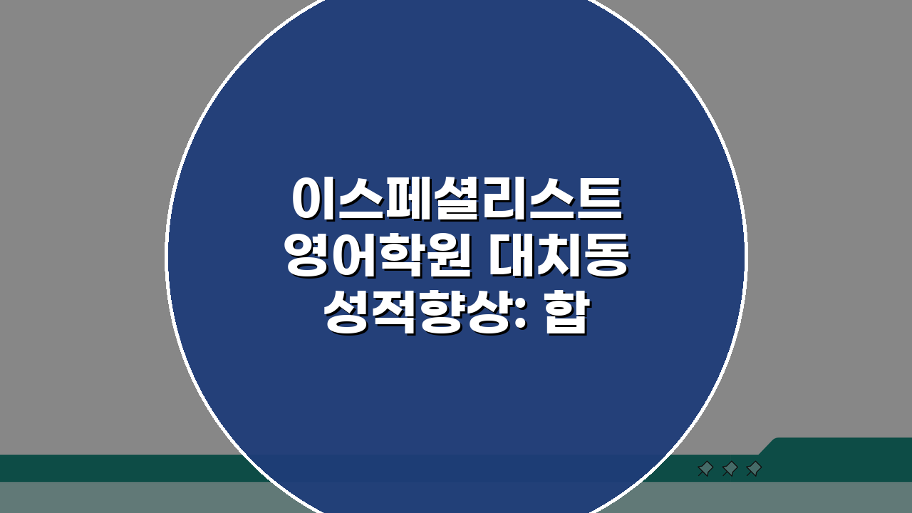 이스페셜리스트 영어학원 대치동 성적향상: 합격생 후기 & 등급상승 사례 공개