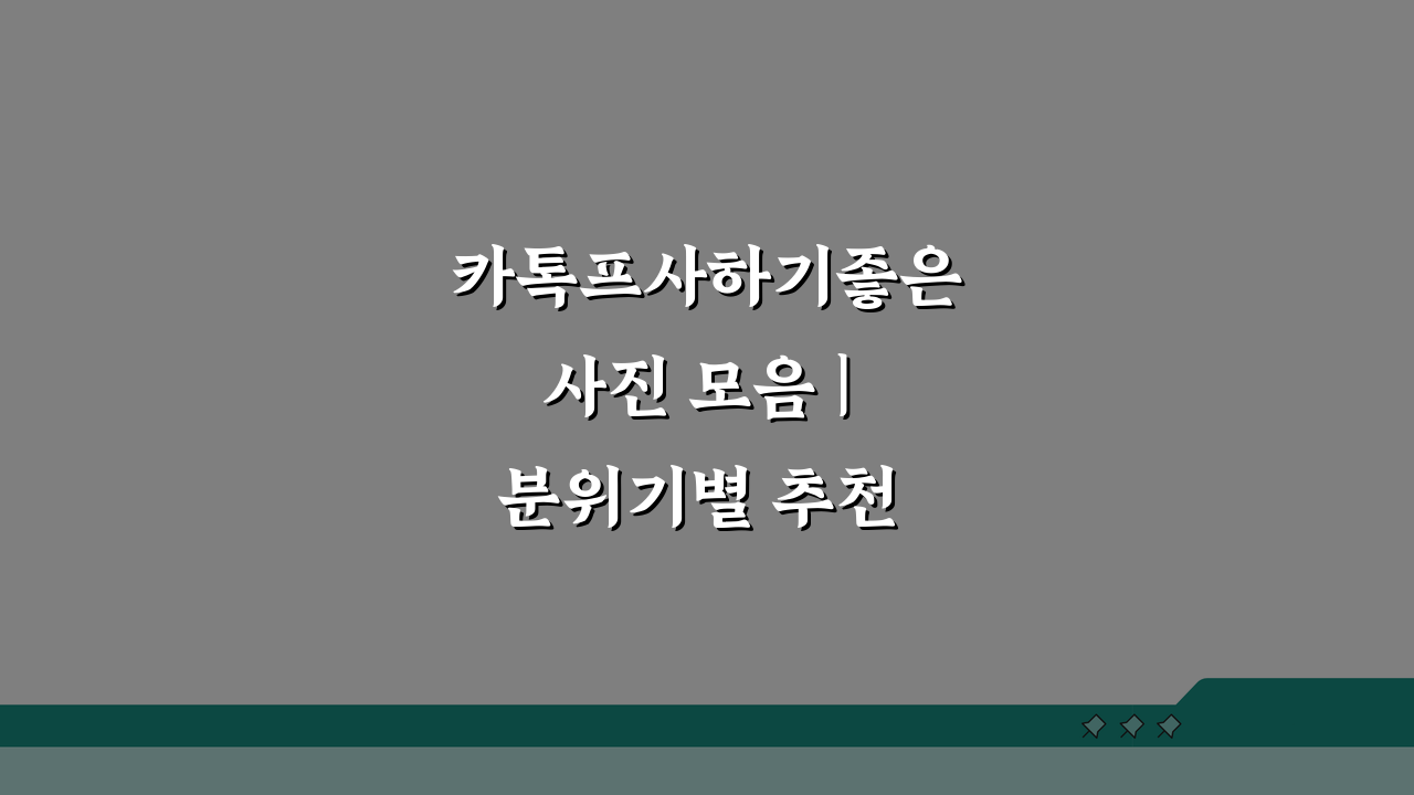 카톡프사하기좋은사진 모음 | 분위기별 추천 이미지 10가지