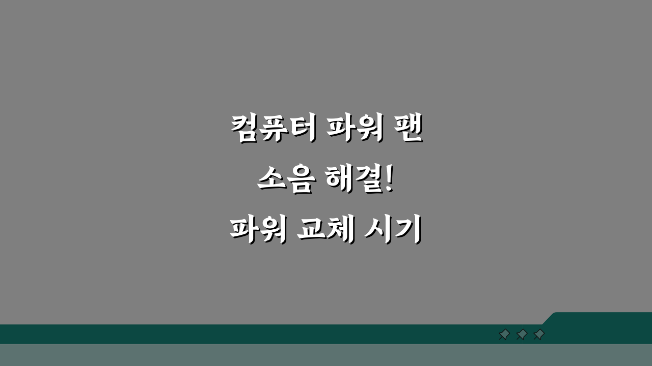 컴퓨터 파워 팬 소음 해결! 파워 교체 시기 및 선택 가이드