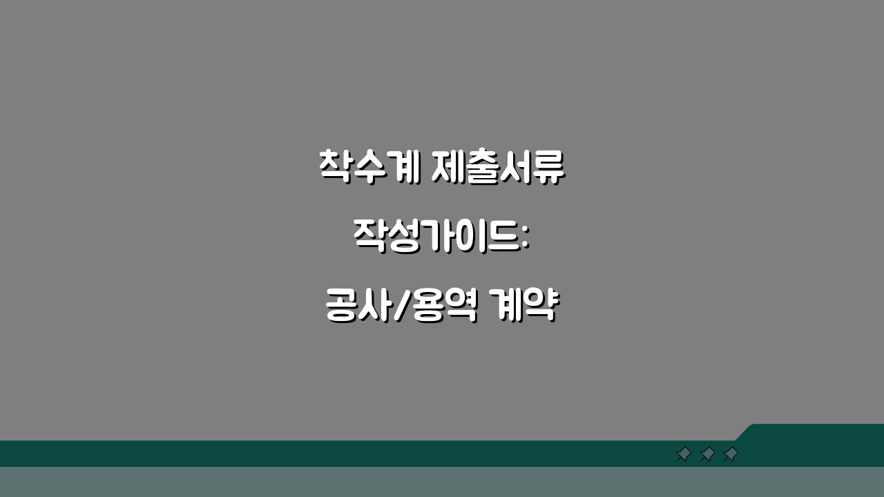 착수계 제출서류 작성가이드: 공사/용역 계약별 핵심 체크리스트