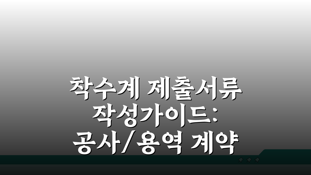 착수계 제출서류 작성가이드: 공사/용역 계약별 핵심 체크리스트