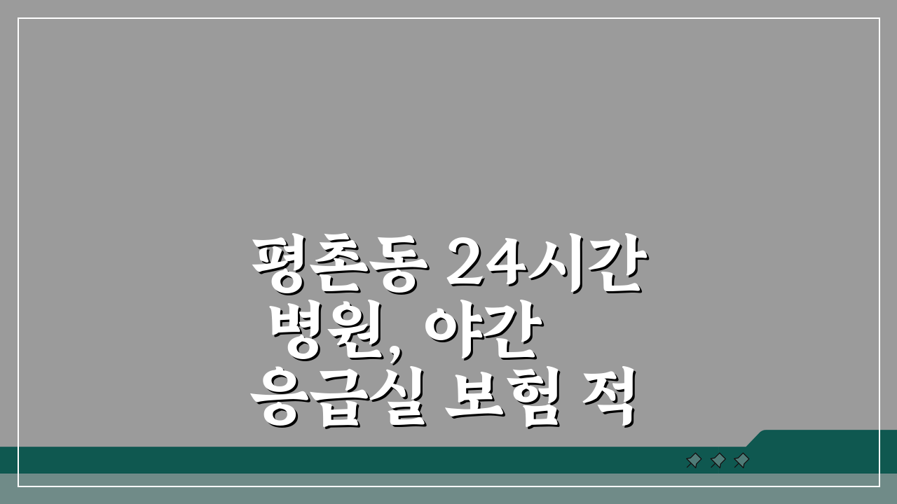 평촌동 24시간 병원, 야간 응급실 보험 적용 완벽 안내