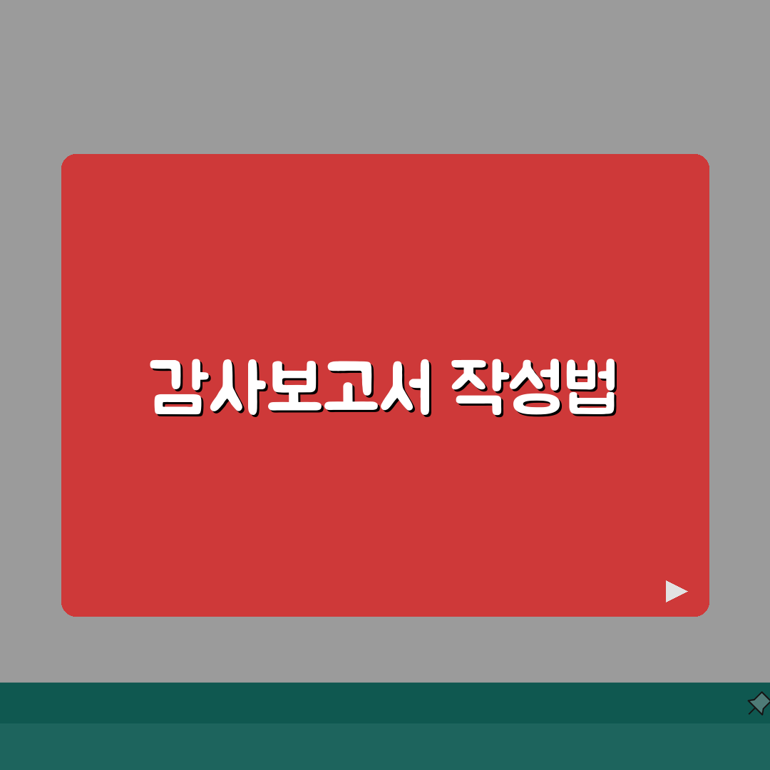 감사보고서 쓰는 방법 단계별 정리 | 항목별 작성 요령 | 신뢰성 높이는 구성 꿀팁 공유할